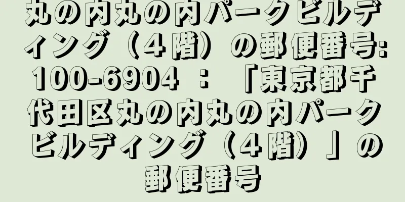 丸の内丸の内パークビルディング（４階）の郵便番号:100-6904 ： 「東京都千代田区丸の内丸の内パークビルディング（４階）」の郵便番号