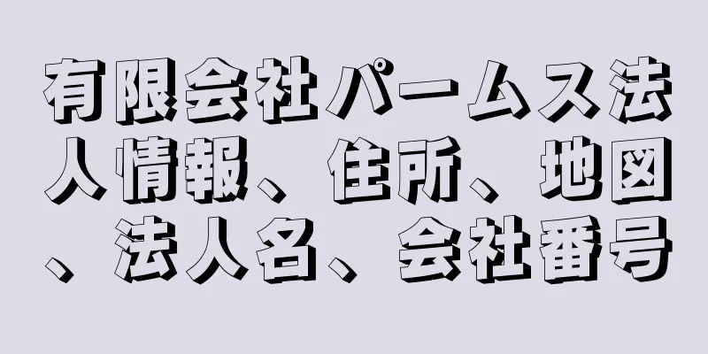 有限会社パームス法人情報、住所、地図、法人名、会社番号