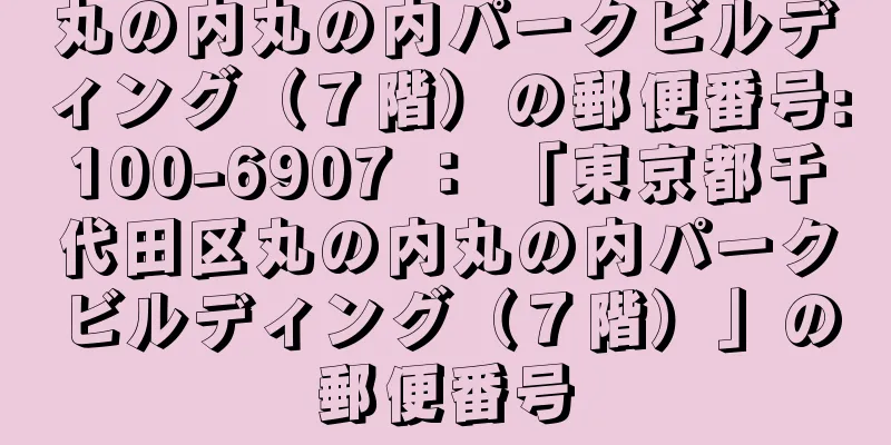 丸の内丸の内パークビルディング（７階）の郵便番号:100-6907 ： 「東京都千代田区丸の内丸の内パークビルディング（７階）」の郵便番号