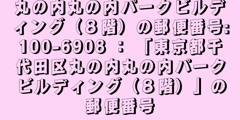 丸の内丸の内パークビルディング（８階）の郵便番号:100-6908 ： 「東京都千代田区丸の内丸の内パークビルディング（８階）」の郵便番号