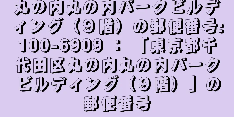 丸の内丸の内パークビルディング（９階）の郵便番号:100-6909 ： 「東京都千代田区丸の内丸の内パークビルディング（９階）」の郵便番号