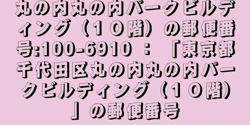 丸の内丸の内パークビルディング（１０階）の郵便番号:100-6910 ： 「東京都千代田区丸の内丸の内パークビルディング（１０階）」の郵便番号