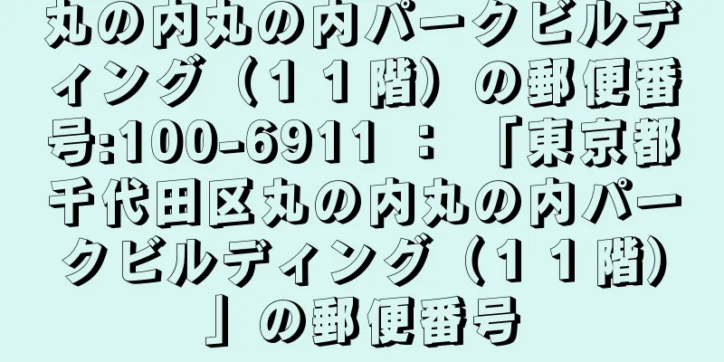 丸の内丸の内パークビルディング（１１階）の郵便番号:100-6911 ： 「東京都千代田区丸の内丸の内パークビルディング（１１階）」の郵便番号