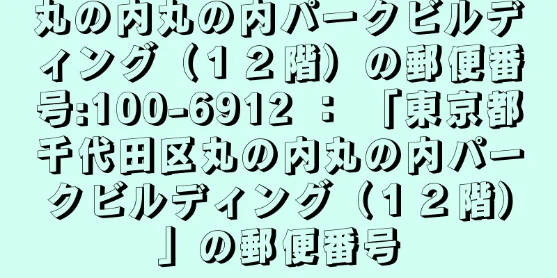 丸の内丸の内パークビルディング（１２階）の郵便番号:100-6912 ： 「東京都千代田区丸の内丸の内パークビルディング（１２階）」の郵便番号