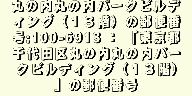 丸の内丸の内パークビルディング（１３階）の郵便番号:100-6913 ： 「東京都千代田区丸の内丸の内パークビルディング（１３階）」の郵便番号