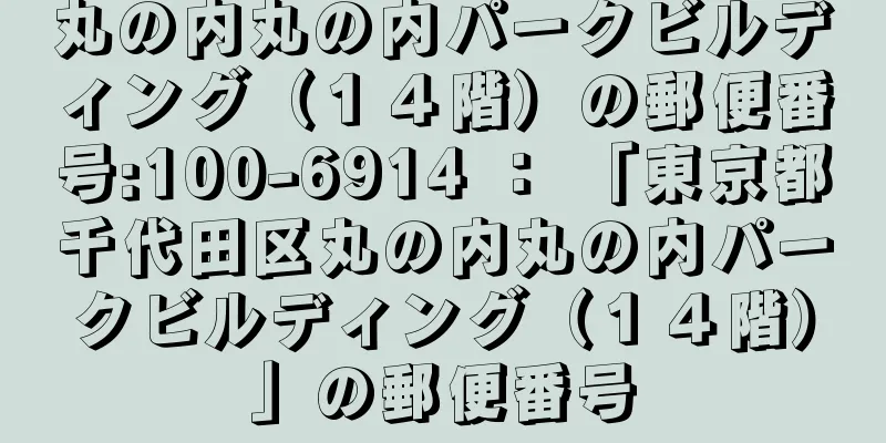 丸の内丸の内パークビルディング（１４階）の郵便番号:100-6914 ： 「東京都千代田区丸の内丸の内パークビルディング（１４階）」の郵便番号