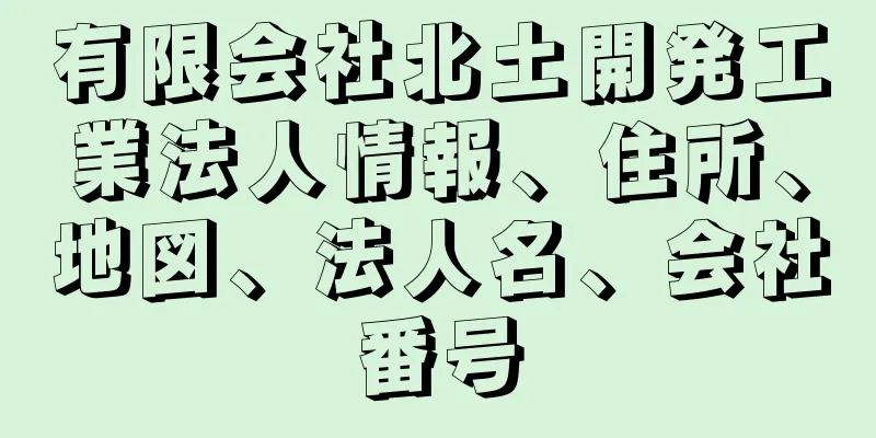 有限会社北土開発工業法人情報、住所、地図、法人名、会社番号