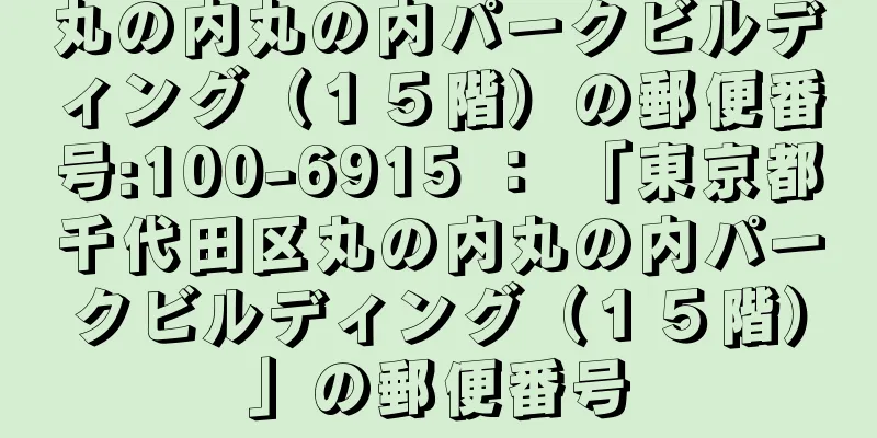 丸の内丸の内パークビルディング（１５階）の郵便番号:100-6915 ： 「東京都千代田区丸の内丸の内パークビルディング（１５階）」の郵便番号