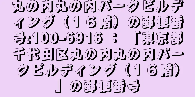 丸の内丸の内パークビルディング（１６階）の郵便番号:100-6916 ： 「東京都千代田区丸の内丸の内パークビルディング（１６階）」の郵便番号