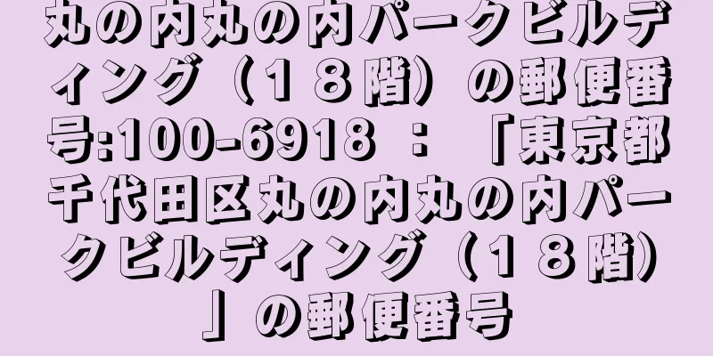 丸の内丸の内パークビルディング（１８階）の郵便番号:100-6918 ： 「東京都千代田区丸の内丸の内パークビルディング（１８階）」の郵便番号