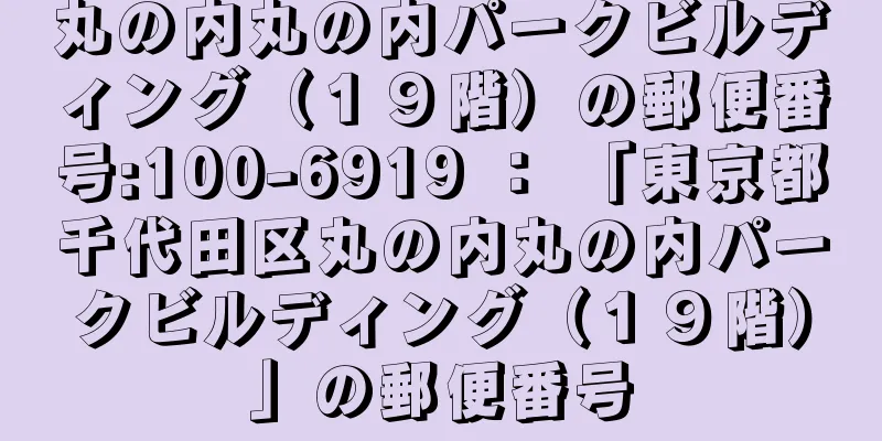 丸の内丸の内パークビルディング（１９階）の郵便番号:100-6919 ： 「東京都千代田区丸の内丸の内パークビルディング（１９階）」の郵便番号