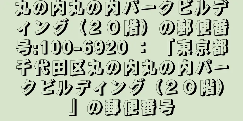 丸の内丸の内パークビルディング（２０階）の郵便番号:100-6920 ： 「東京都千代田区丸の内丸の内パークビルディング（２０階）」の郵便番号