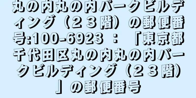 丸の内丸の内パークビルディング（２３階）の郵便番号:100-6923 ： 「東京都千代田区丸の内丸の内パークビルディング（２３階）」の郵便番号