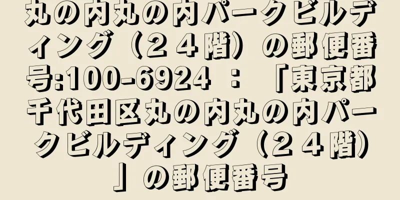 丸の内丸の内パークビルディング（２４階）の郵便番号:100-6924 ： 「東京都千代田区丸の内丸の内パークビルディング（２４階）」の郵便番号