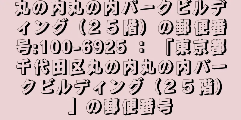 丸の内丸の内パークビルディング（２５階）の郵便番号:100-6925 ： 「東京都千代田区丸の内丸の内パークビルディング（２５階）」の郵便番号