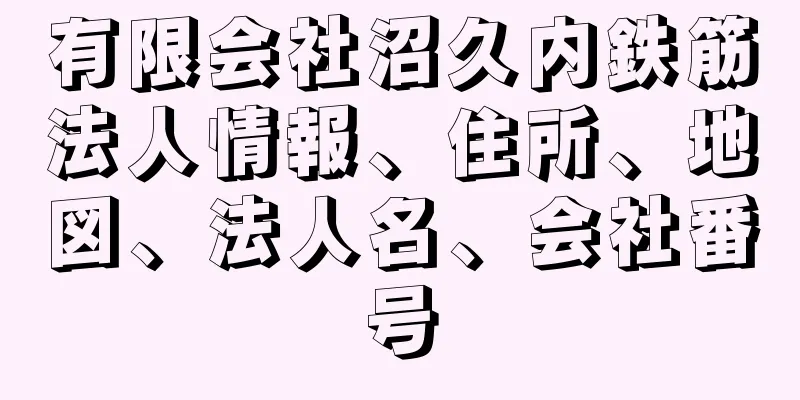 有限会社沼久内鉄筋法人情報、住所、地図、法人名、会社番号