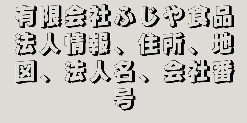 有限会社ふじや食品法人情報、住所、地図、法人名、会社番号