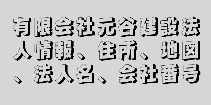 有限会社元谷建設法人情報、住所、地図、法人名、会社番号