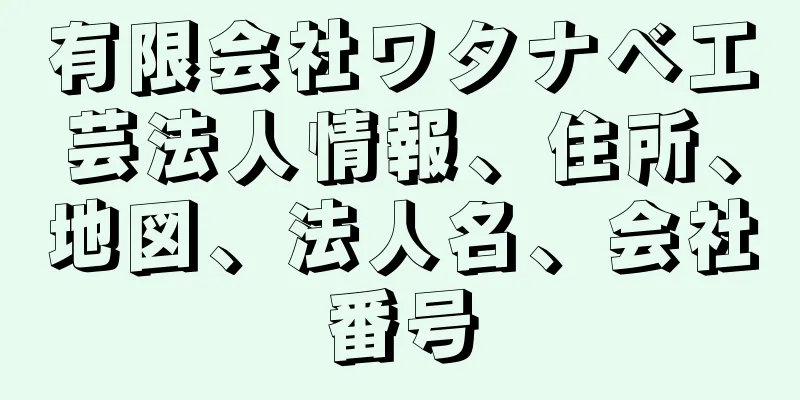 有限会社ワタナベ工芸法人情報、住所、地図、法人名、会社番号