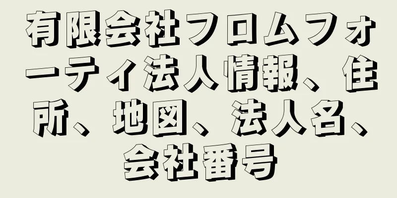 有限会社フロムフォーティ法人情報、住所、地図、法人名、会社番号