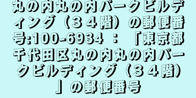 丸の内丸の内パークビルディング（３４階）の郵便番号:100-6934 ： 「東京都千代田区丸の内丸の内パークビルディング（３４階）」の郵便番号