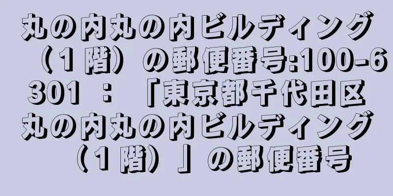 丸の内丸の内ビルディング（１階）の郵便番号:100-6301 ： 「東京都千代田区丸の内丸の内ビルディング（１階）」の郵便番号