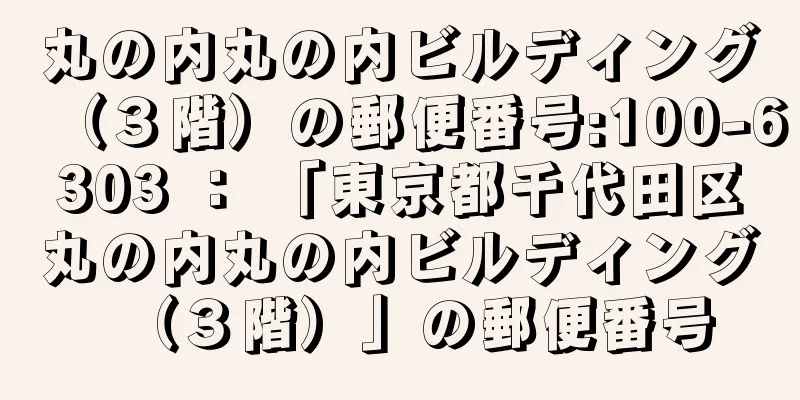 丸の内丸の内ビルディング（３階）の郵便番号:100-6303 ： 「東京都千代田区丸の内丸の内ビルディング（３階）」の郵便番号