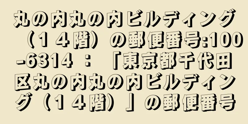 丸の内丸の内ビルディング（１４階）の郵便番号:100-6314 ： 「東京都千代田区丸の内丸の内ビルディング（１４階）」の郵便番号