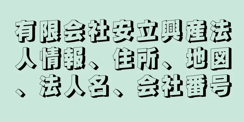 有限会社安立興産法人情報、住所、地図、法人名、会社番号