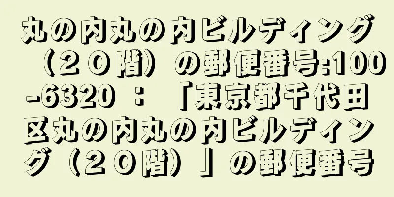 丸の内丸の内ビルディング（２０階）の郵便番号:100-6320 ： 「東京都千代田区丸の内丸の内ビルディング（２０階）」の郵便番号