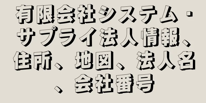 有限会社システム・サプライ法人情報、住所、地図、法人名、会社番号