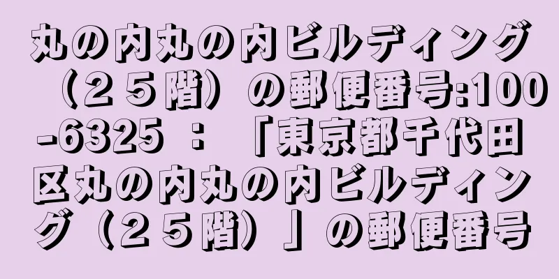 丸の内丸の内ビルディング（２５階）の郵便番号:100-6325 ： 「東京都千代田区丸の内丸の内ビルディング（２５階）」の郵便番号