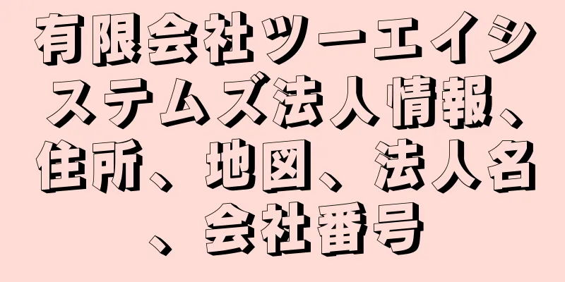 有限会社ツーエイシステムズ法人情報、住所、地図、法人名、会社番号