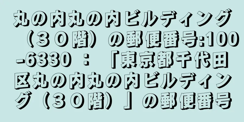 丸の内丸の内ビルディング（３０階）の郵便番号:100-6330 ： 「東京都千代田区丸の内丸の内ビルディング（３０階）」の郵便番号