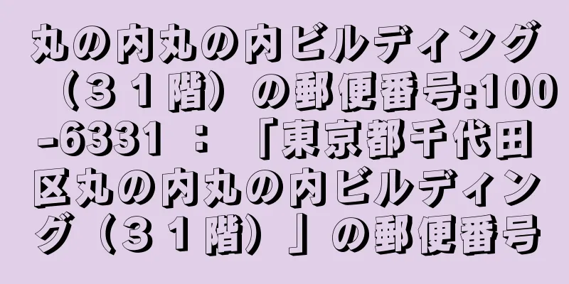 丸の内丸の内ビルディング（３１階）の郵便番号:100-6331 ： 「東京都千代田区丸の内丸の内ビルディング（３１階）」の郵便番号