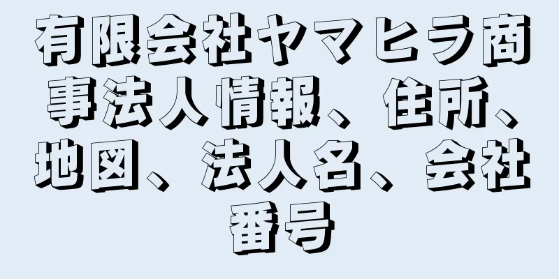 有限会社ヤマヒラ商事法人情報、住所、地図、法人名、会社番号