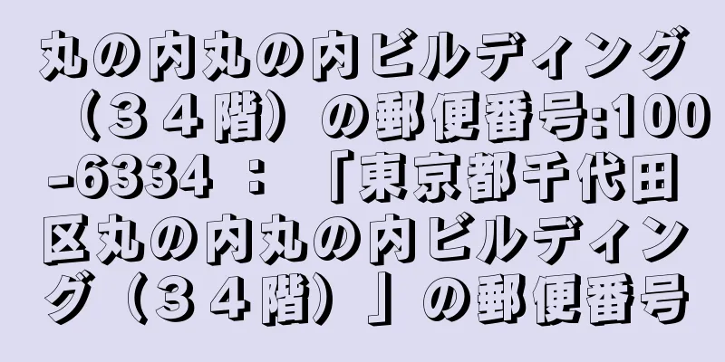 丸の内丸の内ビルディング（３４階）の郵便番号:100-6334 ： 「東京都千代田区丸の内丸の内ビルディング（３４階）」の郵便番号