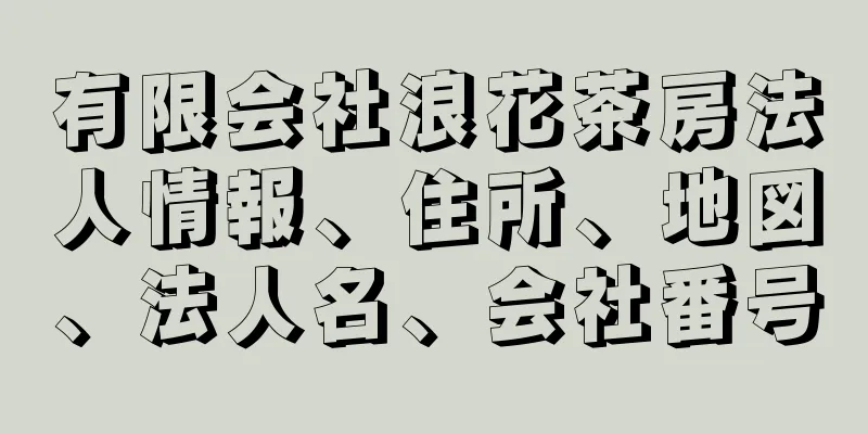 有限会社浪花茶房法人情報、住所、地図、法人名、会社番号