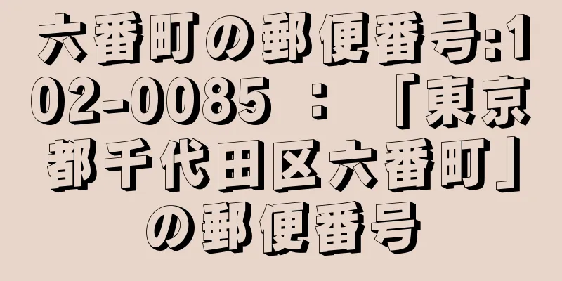 六番町の郵便番号:102-0085 ： 「東京都千代田区六番町」の郵便番号