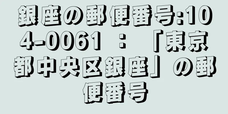 銀座の郵便番号:104-0061 ： 「東京都中央区銀座」の郵便番号