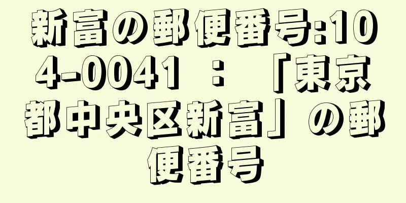 新富の郵便番号:104-0041 ： 「東京都中央区新富」の郵便番号