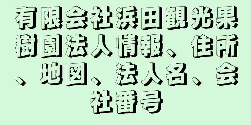 有限会社浜田観光果樹園法人情報、住所、地図、法人名、会社番号