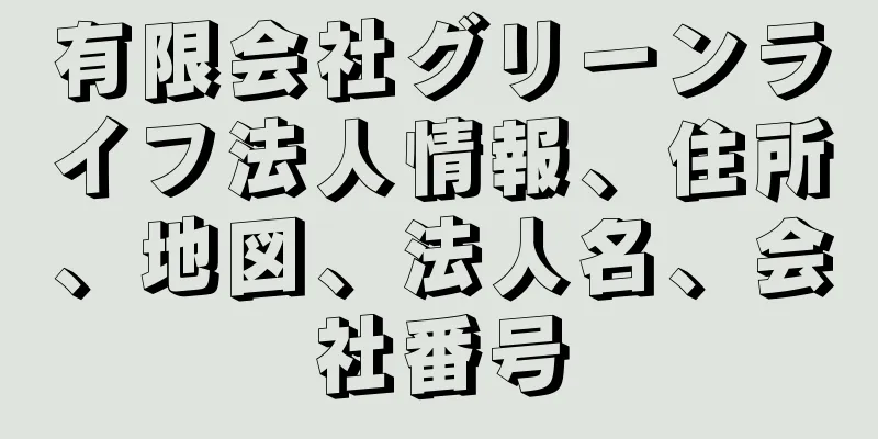 有限会社グリーンライフ法人情報、住所、地図、法人名、会社番号