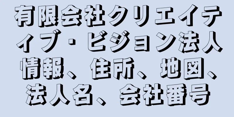 有限会社クリエイティブ・ビジョン法人情報、住所、地図、法人名、会社番号