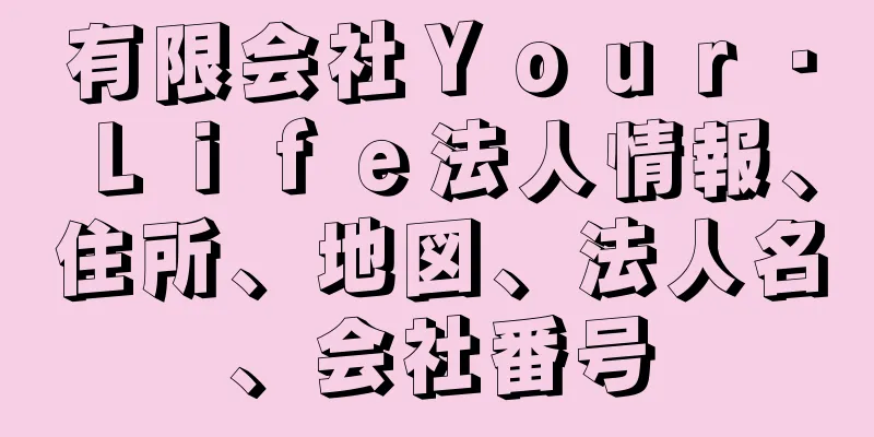 有限会社Ｙｏｕｒ・Ｌｉｆｅ法人情報、住所、地図、法人名、会社番号