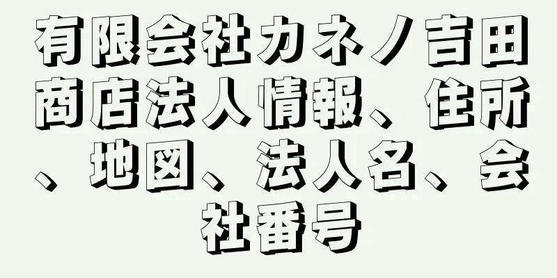 有限会社カネノ吉田商店法人情報、住所、地図、法人名、会社番号