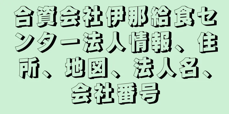 合資会社伊那給食センター法人情報、住所、地図、法人名、会社番号