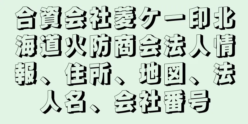 合資会社菱ケー印北海道火防商会法人情報、住所、地図、法人名、会社番号