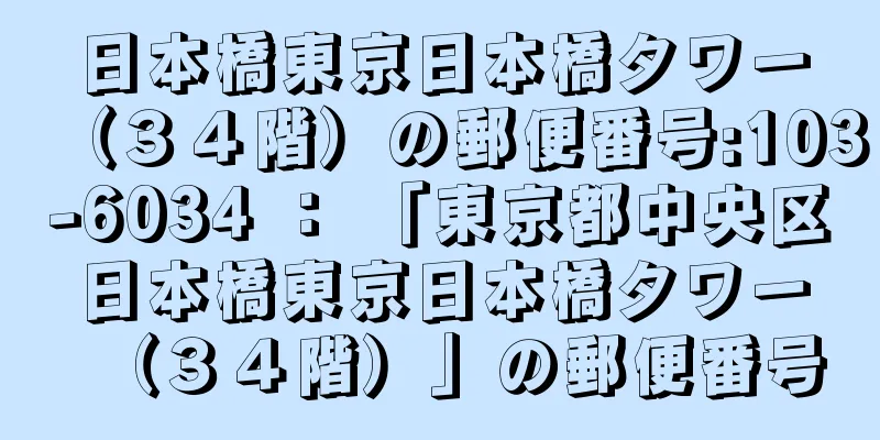 日本橋東京日本橋タワー（３４階）の郵便番号:103-6034 ： 「東京都中央区日本橋東京日本橋タワー（３４階）」の郵便番号