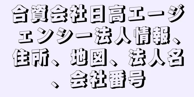 合資会社日高エージェンシー法人情報、住所、地図、法人名、会社番号